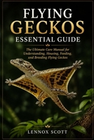FLYING GECKOS ESSENTIAL GUIDE: The Ultimate Care Manual for Understanding, Housing, Feeding, and Breeding Flying Geckos B0H6V1D6XG Book Cover