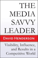 The Media Savvy Leader: Visibility, Influence, and Results in a Competitive World 1934759201 Book Cover