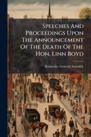 Speeches And Proceedings Upon The Announcement Of The Death Of The Hon. Linn Boyd: In The Senate And House Of Representatives Of Kentucky, Tuesday, December 20, 1859... 1276846142 Book Cover