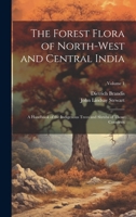 The Forest Flora of North-West and Central India: A Handbook of the Indigenous Trees and Shrubs of Those Countries; Volume 1 B0CMFCPT2Q Book Cover