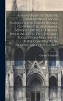 A Hand Book of Designs, Containing Plans in Perspective, of Court Houses, Universities, Academies, School Houses, Churches, Dwellings, Etc., Etc., ... Their Construction, Heating and Ventilation 1020279745 Book Cover