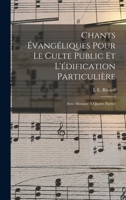 Chants Évangéliques Pour Le Culte Public Et L'édification Particulière: Avec Musique À Quatre Parties B0BMGX38D3 Book Cover