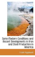 Some Modern Conditions and Recent Developments in Iron and Steel Production in America: A Report to the Electors to the Gartside Scholarships on the ... United States in 1903-04 1166161935 Book Cover
