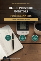 Blood Pressure Monitors for Beginners: Accurate Readings, Real Answers: A Beginner's Guide to Monitoring Your Blood Pressure at Home, with a 90-Day Tracking Log (Heart Health Beginners Series) B0HDBDHJCJ Book Cover