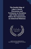 Double Edge of Labors Sword: Discussion and Testimony on Socialism and Trade Unionism Before the Commission on Industrial Relations (American Labor (New York, N.Y.).) 1376675382 Book Cover