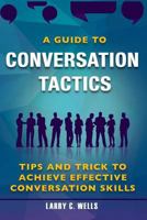 A Guide to Conversation Tactics: Tips and Trick to Achieve Effective Conversation Skills 1542824060 Book Cover