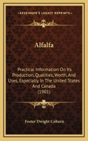 Alfalfa: Practical Information On Its Production, Qualities, Worth, And Uses, Especially In The United States And Canada 0548869162 Book Cover