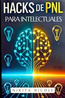 HACKS DE PNL PARA INTELECTUALES: Cómo agudizar tu mente y mejorar tu creatividad usando técnicas SIMPLES, ¡Incluso Si Crees Que Ya Lo Has Intentado ... Neuro Lingüística) (Spanish Edition) B0DRT9HG5N Book Cover