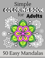 Simple Coloring Book For Adults: 50 Easy Mandalas - Perfect For Relaxing Art Therapy, A Great Gift For Men, Women, Grandmas And Grandpas B08KH3RCFT Book Cover