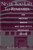 Never Too Late to Remember: The Politics Behind New York City's Holocaust Museum (New Perspectives : Jewish Life and Thought) 0841913676 Book Cover