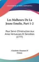 Les Malheurs De La Jeune Emelie, Part 1-2: Pour Servir D'Instruction Aux Ames Vertueuses Et Sensibles 110413991X Book Cover