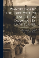 Wanderings By The Loire. With 20 Engr. From Drawings By J.m.w. Turner 1022252410 Book Cover