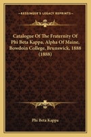 Catalogue Of The Fraternity Of Phi Beta Kappa, Alpha Of Maine, Bowdoin College, Brunswick, 1888 1120270022 Book Cover