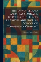 History of Leland and Gray Seminary, Formerly the Leland Classical and English School of Townshend, Vermont 1025715683 Book Cover