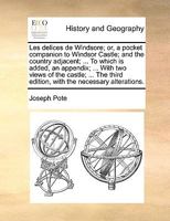 Les delices de Windsore; or, a pocket companion to Windsor Castle; and the country adjacent; ... To which is added, an appendix; ... With two views of ... edition, with the necessary alterations. 1140907530 Book Cover