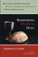Something Happens Here: Reclaiming the Distinctiveness of Wesley's Communion Spirituality in Times of Divisiveness 1666738808 Book Cover