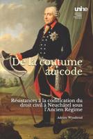 De la coutume au code: Résistances à la codification du droit civil à Neuchâtel sous l’Ancien Régime 1792722664 Book Cover