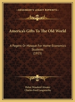 America's Gifts To The Old World: A Pagent Or Masque For Home Economics Students (1915) 1360245774 Book Cover