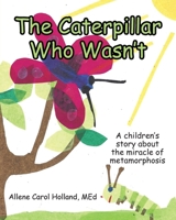 The Caterpillar Who Wasn't: A children's story about the miracle of metamorphosis 1685178928 Book Cover