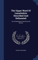 The Upper Ward Of Lanarkshire Described And Delineated: The Archæological And Historical Section 1340097273 Book Cover