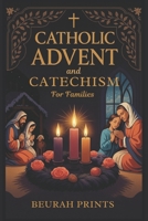 Catholic Advent and Catechism for Families: Inspiring Devotions and Scripture-Based Activities to Nurture Faith and Bring Families Closer During the Holiday Season B0FW6N7WPR Book Cover