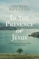 In the Presence of Jesus: A 40-Day Guide to the Intimacy with God You've Always Wanted 1496455622 Book Cover