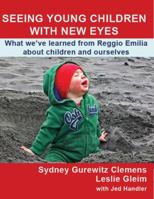 Seeing Young Children with New Eyes: What We've Learned from Reggio Emilia about Children and Ourselves 0990354121 Book Cover