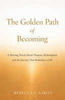 The Golden Path of Becoming: A Moving Novel About Purpose Redemption and the Journey That Redefines a Life B0GMCRXTB5 Book Cover