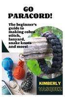 GO PARACORD!: The beginner’s guide to making cobra stitch, lanyard, snake knots and more! B0BH3HBGJ3 Book Cover