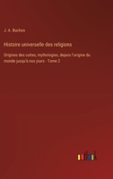 Histoire universelle des religions: Origines des cultes, mythologies, depuis l'origine du monde jusqu'à nos jours - Tome 2 (French Edition) 3385041775 Book Cover