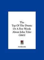 The Tap Of The Drum: Or A Few Words About John Tyler 1169385648 Book Cover