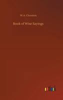 Book of Wise Sayings: Selected Largely from Eastern Sources 1534794069 Book Cover