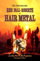 The Rise, Fall and Rebirth of Hair Metal 0578320134 Book Cover