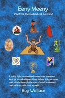 Eeny Meeny: Proof that the Gods MUST be Crazy: A witty, lighthearted and sometimes irreverent look at world religions, their foibles, idiosyncrasies ... and perhaps reluctant agnostic. 1481072811 Book Cover
