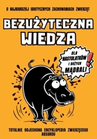 Bezuzyteczna Wiedza dla Nastolatków i Duzych Madrali: o Najbardziej Idiotycznych Zachowaniach Zwierzat | Podrecznik - NIE to Kabaret | Ksiazka ... - lepsza niz antydepresanty (Polish Edition) B0F6KDMJS6 Book Cover