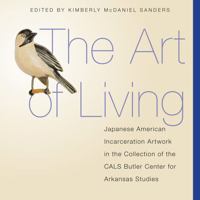 The Art of Living: Japanese American Incarceration Artwork in the Collection of the CALS Butler Center for Arkansas Studies 1945624221 Book Cover