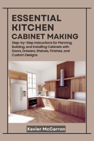 Essential Kitchen Cabinet Making: Step-by-Step Instructions for Building Wall Cabinets, Base Cabinets, Small Storage Units, and Multi-Drawer Systems with Professional Techniques B0FN4H618S Book Cover