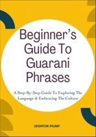 Beginner’s Guide To Guarani Phrases: A Step-By-Step Guide To Exploring The Language & Embracing The Culture B0FLVQXLXR Book Cover