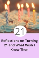 Reflections on Turning 21 and What Wish I Knew Then: 21st Birthday Funny Gift for Men and Women. Fun, Practical And Classy Alternative to a Card B084Z4HQQ7 Book Cover