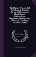 The Marine Transport of Petroleum: A Book for the Use of Shipowners, Shipbuilders, Underwriters, Merchants, Captains, and Officers of Petroleum-Carrying Vessels 1355889375 Book Cover