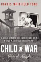 Child of War: Son of Angels: A child's memoir of horror and reconciliation while imprisoned in World War II-torn Philippines 0595461670 Book Cover