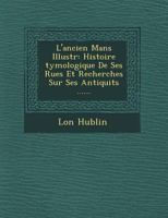 L'Ancien Mans Illustr: Histoire Tymologique de Ses Rues Et Recherches Sur Ses Antiquit S ...... 1249610796 Book Cover