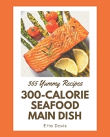 365 Yummy 300-Calorie Seafood Main Dish Recipes: A Must-have Yummy 300-Calorie Seafood Main Dish Cookbook for Everyone B08J576QFB Book Cover