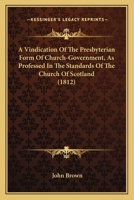 Vindication of the Presbyterian Form of Church-Government, as Professed in the Standards of the Church of Scotland: In Reply to the Animadversions of Messrs. Innes, Ewing, Ballentine, Glass, &c. Among 1141865696 Book Cover