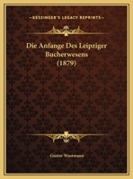 Die Anfange Des Leipziger Bucherwesens (1879) 1149708824 Book Cover