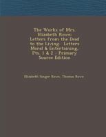 The Works of Mrs. Elizabeth Rowe: Letters from the Dead to the Living. Letters Moral & Entertaining, Pts. 1 & 2 1289435960 Book Cover