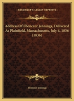 Address Of Ebenezer Jennings, Delivered At Plainfield, Massachusetts, July 4, 1836 1169388671 Book Cover