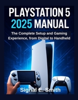 PlayStation 5 2025 Manual: The Complete Setup and Gaming Experience, from Digital to Handheld B0FJMLCK9M Book Cover