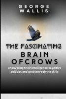 THE FASCINATING BRAIN OF CROWS: Uncovering Their Intelligence, Cognitive Abilities And Problem Solving Skills B0FPCYKYTF Book Cover