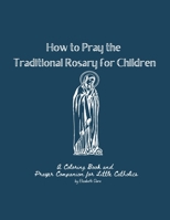 How to Pray the Traditional Rosary for Children: A coloring book and prayer companion for little Catholics B098JH7B9D Book Cover